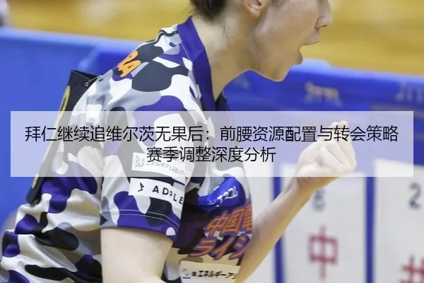 拜仁继续追维尔茨无果后：前腰资源配置与转会策略赛季调整深度分析