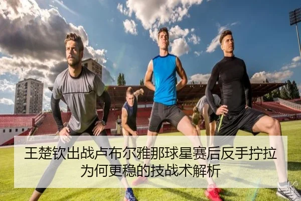 wang-chu-qin-chu-zhan-lu-bu-er-ya-na-qiu-xing-sai-hou-fan-shou-ning-la-wei-he-geng-wen-de-ji-zhan-shu-jie-xi-2-296.jpg